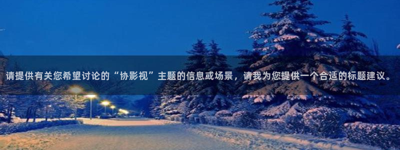 6080极速影院：请提供有关您希望讨论的“协影视”主题的信息或场景，请我为您提供一个合适的标题建议。