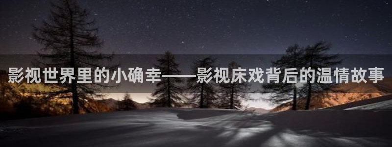 极速云影院：影视世界里的小确幸——影视床戏背后的温情故事