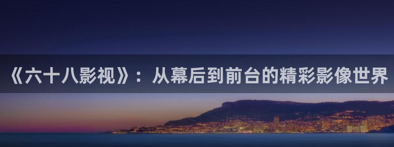 极速手机影院：《六十八影视》：从幕后到前台的精彩影像世界