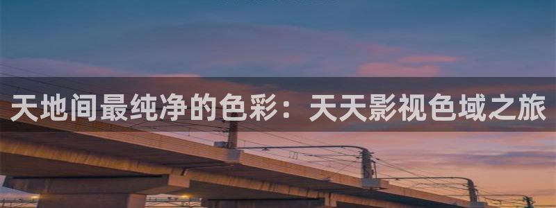 飞极速影院在线观看：天地间最纯净的色彩：天天影视色域之旅