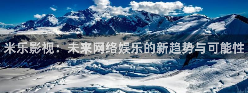 极速影视下载：米乐影视：未来网络娱乐的新趋势与可能性