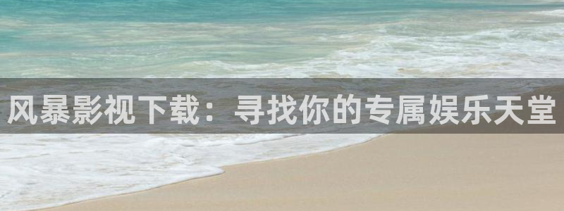 极速影院黄片：风暴影视下载：寻找你的专属娱乐天堂