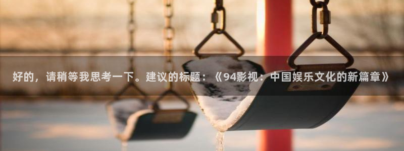 极速影院网站：好的，请稍等我思考一下。建议的标题：《94影视：中国娱乐文化的新篇章》