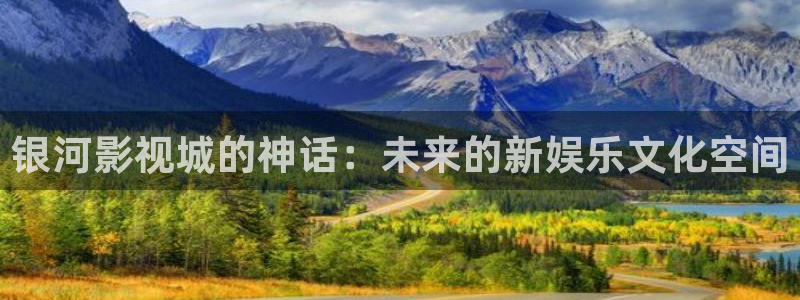 极速影院精简版最新版：银河影视城的神话：未来的新娱乐文化空间
